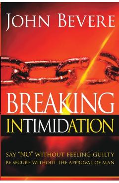 Breaking Intimidation: Say No Without Feeling Guilty. Be Secure Without the Approval of Man - John Bevere