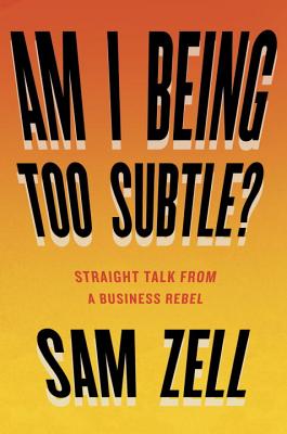 Am I Being Too Subtle?: Straight Talk from a Business Rebel - Sam Zell