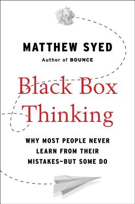 Black Box Thinking: Why Most People Never Learn from Their Mistakes--But Some Do - Matthew Syed