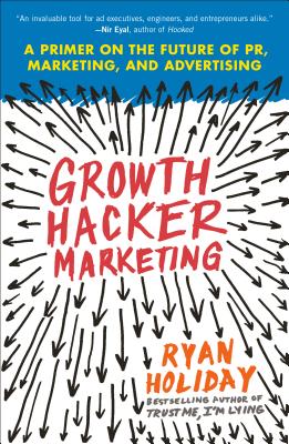 Growth Hacker Marketing: A Primer on the Future of Pr, Marketing, and Advertising - Ryan Holiday