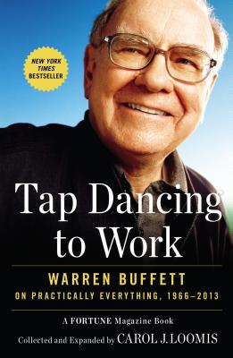 Tap Dancing to Work: Warren Buffett on Practically Everything, 1966-2013: A Fortune Magazine Book - Carol J. Loomis