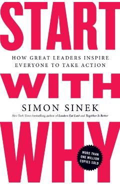 Start with Why: How Great Leaders Inspire Everyone to Take Action - Simon Sinek