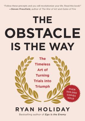 The Obstacle Is the Way: The Timeless Art of Turning Trials Into Triumph - Ryan Holiday