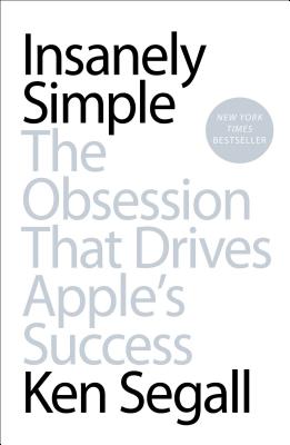 Insanely Simple: The Obsession That Drives Apple's Success - Ken Segall