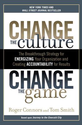 Change the Culture, Change the Game: The Breakthrough Strategy for Energizing Your Organization and Creating Accounta Bility for Results - Roger Connors