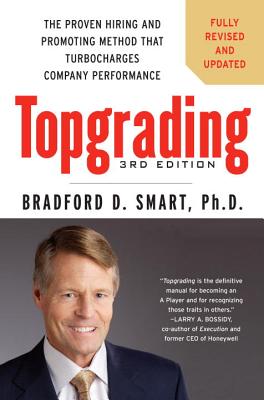 Topgrading: The Proven Hiring and Promoting Method That Turbocharges Company Performance - Bradford D. Smart