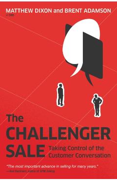 The Challenger Sale: Taking Control of the Customer Conversation - Matthew Dixon