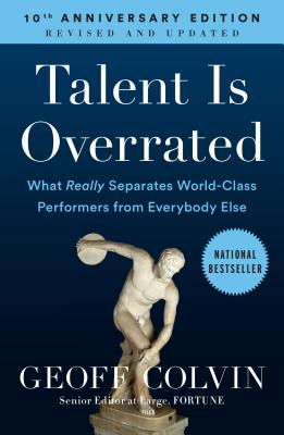 Talent Is Overrated: What Really Separates World-Class Performers from Everybody Else - Geoff Colvin