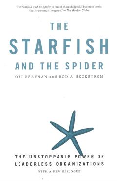 The Starfish and the Spider: The Unstoppable Power of Leaderless Organizations - Ori Brafman