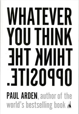 Whatever You Think, Think the Opposite - Paul Arden