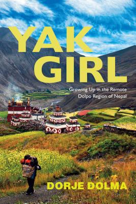 Yak Girl: Growing Up in the Remote Dolpo Region of Nepal - Dorje Dolma