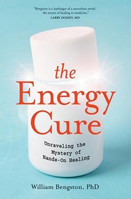 The Energy Cure: Unraveling the Mystery of Hands-On Healing - William Bengston