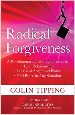 Radical Forgiveness: A Revolutionary Five-Stage Process to Heal Relationships, Let Go of Anger and Blame, and Find Peace in Any Situation - Colin Tipping
