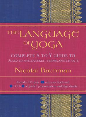The Language of Yoga: Complete A to Y Guide to Asana Names, Sanskrit Terms, and Chants [With 2 CDs] - Nicolai Bachman