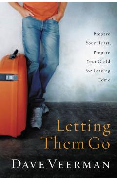 Letting Them Go: Prepare Your Heart, Prepare Your Child for Leaving Home - Dave Veerman