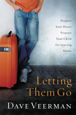 Letting Them Go: Prepare Your Heart, Prepare Your Child for Leaving Home - Dave Veerman