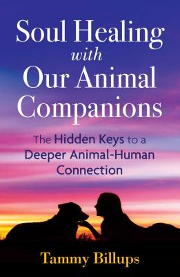 Soul Healing with Our Animal Companions: The Hidden Keys to a Deeper Animal-Human Connection - Tammy Billups