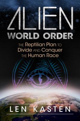Alien World Order: The Reptilian Plan to Divide and Conquer the Human Race - Len Kasten