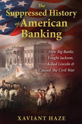 The Suppressed History of American Banking: How Big Banks Fought Jackson, Killed Lincoln, and Caused the Civil War - Xaviant Haze