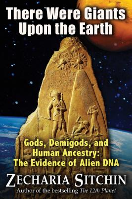 There Were Giants Upon the Earth: Gods, Demigods, and Human Ancestry: The Evidence of Alien DNA - Zecharia Sitchin