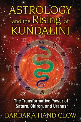 Astrology and the Rising of Kundalini: The Transformative Power of Saturn, Chiron, and Uranus - Barbara Hand Clow