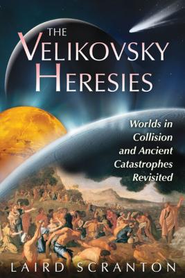 The Velikovsky Heresies: Worlds in Collision and Ancient Catastrophes Revisited - Laird Scranton