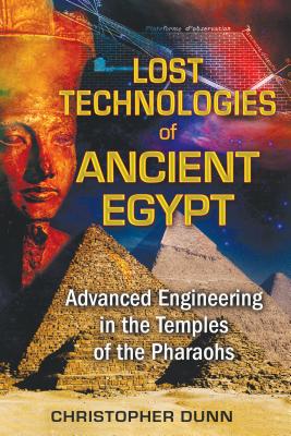 Lost Technologies of Ancient Egypt: Advanced Engineering in the Temples of the Pharaohs - Christopher Dunn