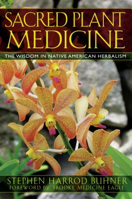 Sacred Plant Medicine: The Wisdom in Native American Herbalism - Stephen Harrod Buhner