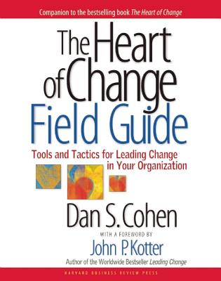 The Heart of Change Field Guide: Tools and Tactics for Leading Change in Your Organization - Dan S. Cohen