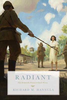 Radiant: Fifty Remarkable Women in Church History - Richard M. Hannula
