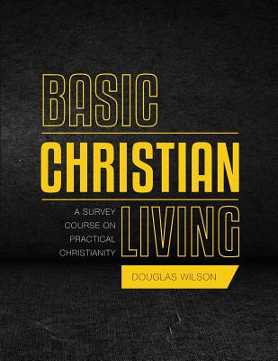 Basic Christian Living: A Survey Course on Practical Christianity - Douglas Wilson