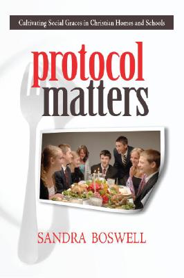 Protocol Matters: Cultivating Social Graces in Christian Homes and Schools - Sandra Boswell
