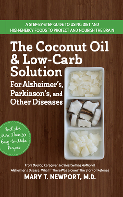 The Coconut Oil and Low-Carb Solution for Alzheimer's, Parkinson's, and Other Diseases: A Guide to Using Diet and a High-Energy Food to Protect and No - Mary T. Newport