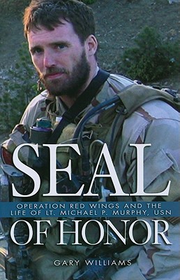 Seal of Honor: Operation Red Wings and the Life of Lt. Michael P. Murphy, USN - Gary Williams