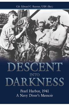 Descent Into Darkness: Pearl Harbor, 1941--A Navy Diver's Memoir - Cdr Edward C. Raymer Usn (ret ).