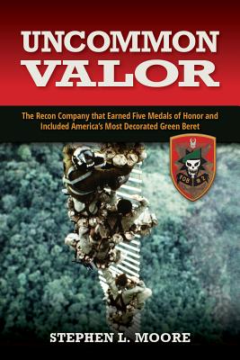 Uncommon Valor: The Recon Company That Earned Five Medals of Honor and Included America's Most Decorated Green Beret - Stephen L. Moore
