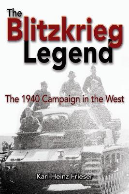 The Blitzkrieg Legend: The 1940 Campaign in the West - Karl-heinz Frieser