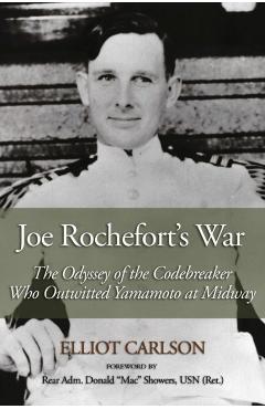 Joe Rochefort's War: The Odyssey of the Codebreaker Who Outwitted Yamamoto at Midway - Elliot Carlson