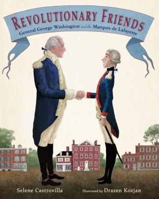 Revolutionary Friends: General George Washington and the Marquis de Lafayette - Selene Castrovilla