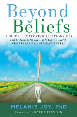 Beyond Beliefs: A Guide to Improving Relationships and Communication for Vegans, Vegetarians, and Meat Eaters - Melanie Joy