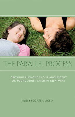 The Parallel Process: Growing Alongside Your Adolescent or Young Adult Child in Treatment - Krissy Pozatek