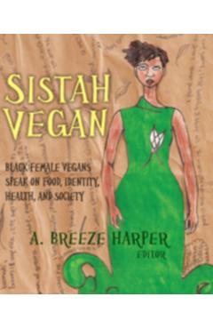 Sistah Vegan: Black Female Vegans Speak on Food, Identity, Health, and Society - A. Breeze Harper