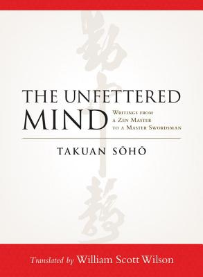 The Unfettered Mind: Writings from a Zen Master to a Master Swordsman - Takuan Soho