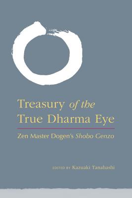Treasury of the True Dharma Eye: Zen Master Dogen's Shobo Genzo - Kazuaki Tanahashi