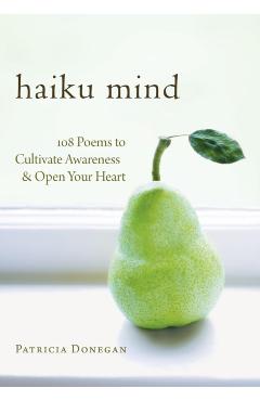 Haiku Mind: 108 Poems to Cultivate Awareness and Open Your Heart - Patricia Donegan