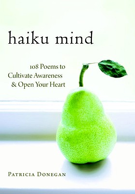 Haiku Mind: 108 Poems to Cultivate Awareness and Open Your Heart - Patricia Donegan
