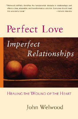 Perfect Love, Imperfect Relationships: Healing the Wound of the Heart - John Welwood