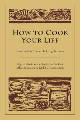 How to Cook Your Life: From the Zen Kitchen to Enlightenment - Dogen