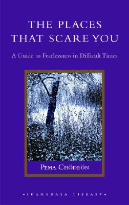The Places That Scare You: A Guide to Fearlessness in Difficult Times - Pema Chodron
