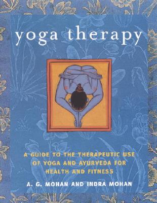 Yoga Therapy: A Guide to the Therapeutic Use of Yoga and Ayurveda for Health and Fitness - A. G. Mohan